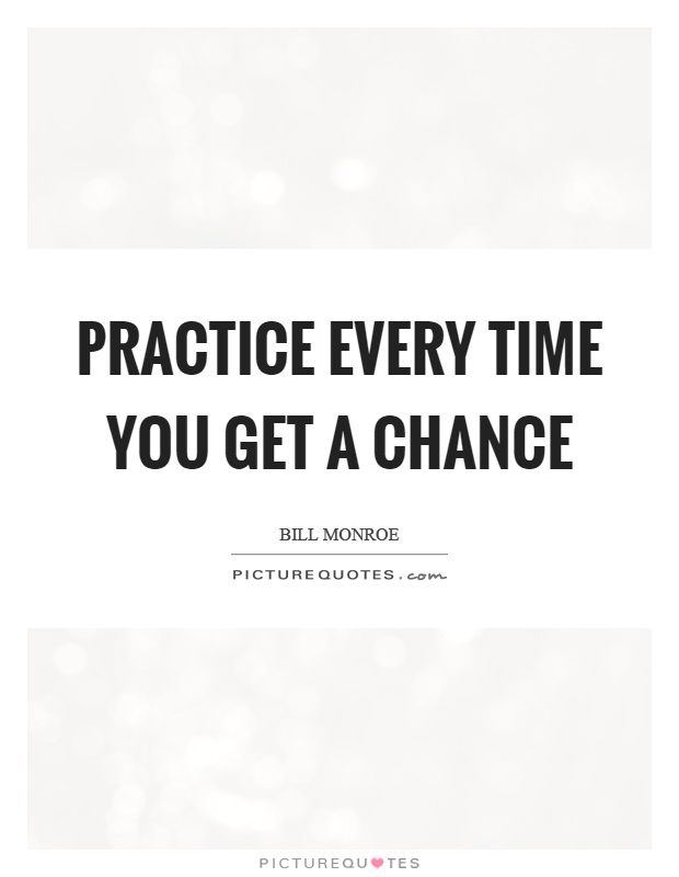 Practice every time you get a chance. Bill Monroe
