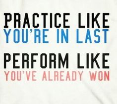 Practice like you’re in last perform like you’ve already won