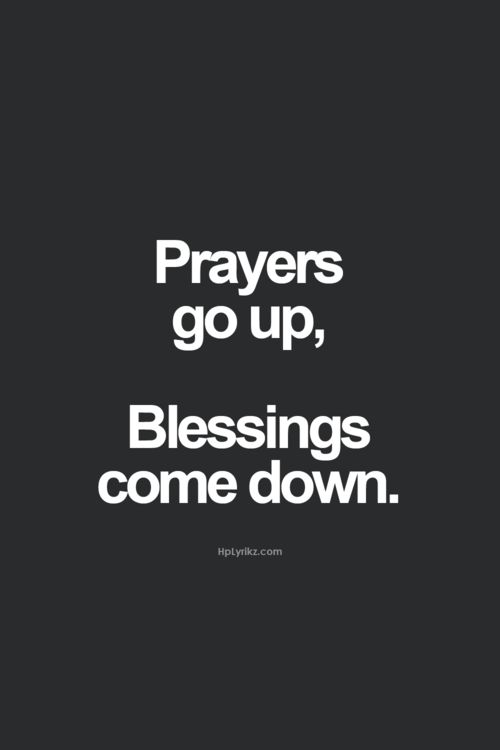Prayer go up, blessings come down.