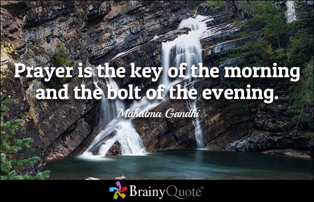 Prayer is the key of the morning and the bolt of the evening. Mahatma Gandhi