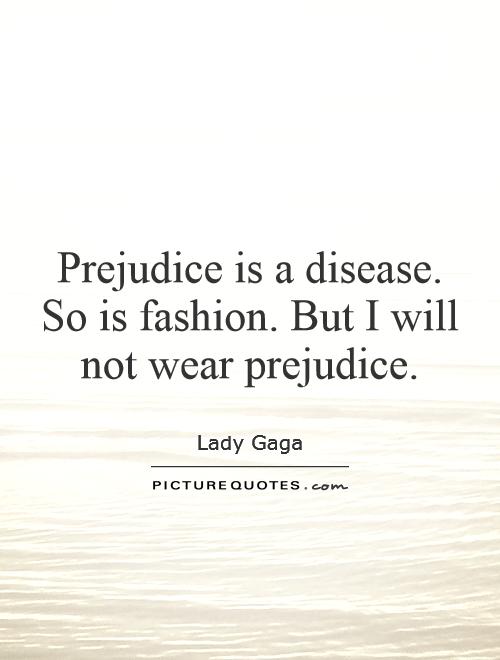 Prejudice is a disease. So is fashion. But I will not wear prejudice. Lady Gaga