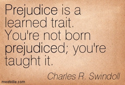 Prejudice is a learned trait. You’re not born prejudiced; you’re taught it. Charles R. Swindoll