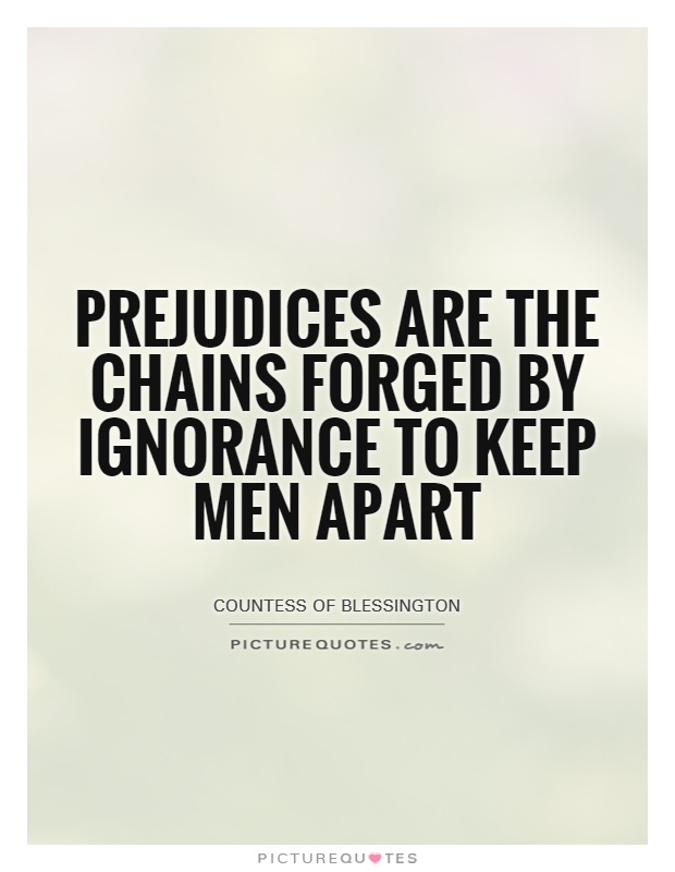 Prejudices are the chains forged by ignorance to keep men apart. Countess Of Blessington