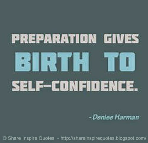 Preparation gives birth to self-confidence. Denise Harman