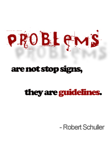 Problems are not stop signs, they are guidelines. Robert H. Schuller