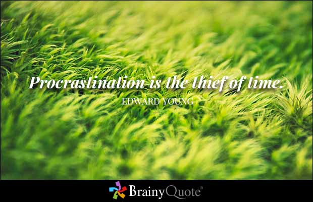 Procrastination is the thief of time.  Edward Young