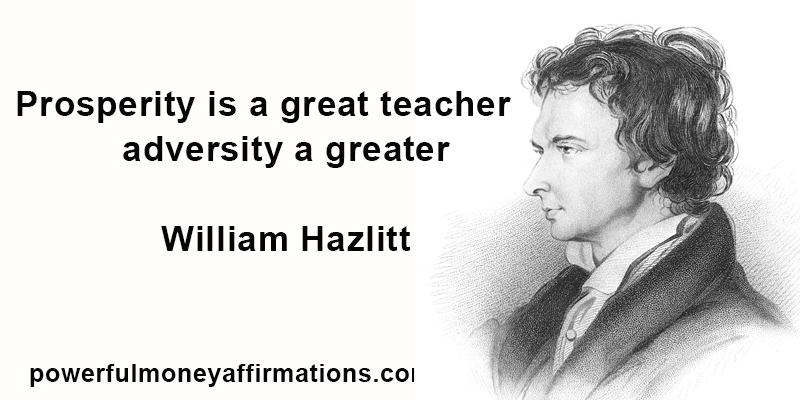 Prosperity is a great teacher; adversity a greater. William Hazlitt