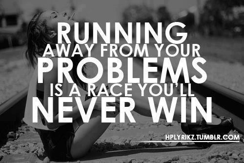 Running away from your problems is a race you will never win