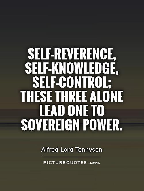 Self-reverence, self-knowledge, self-control; these three alone lead one to sovereign power. Alfred Lord Tennyson