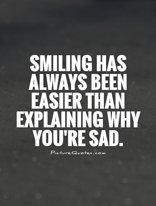 Smiling has always been easier than explaining why you're sad
