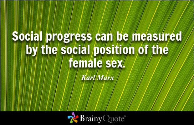 Social progress can be measured by the social position of the female sex. Karl Marx