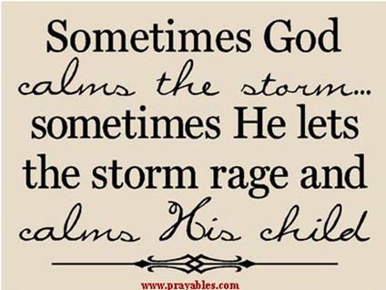 Sometimes god calms the storm sometimes he lets the storm rage and calms his child