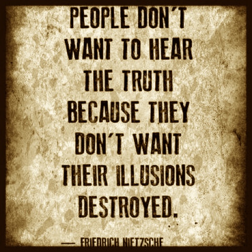 Sometimes people don't want to hear the truth because they don't want their illusions destroyed. Friedrich Nietzsche