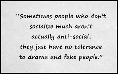 Sometimes those who don't socialize much aren't actually anti-social, they just have no tolerance for drama and fake people.