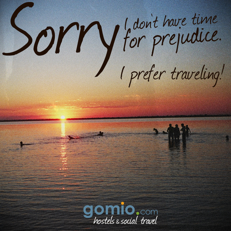 Sorry, I don't have time for prejudice, I prefer traveling