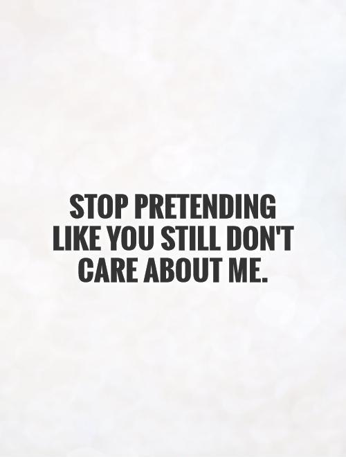 Stop pretending like you still don’t care about me