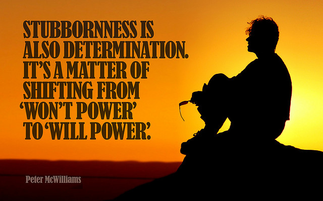 Stubbornness Is Also Determination Its Matter Of Shifting From Wont Power To Will Power. Peter McWilliams