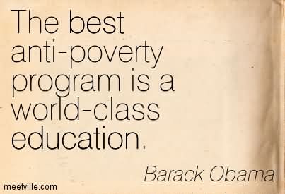 The Best Anti Poverty Program Is A World Class Education. Barack Obama