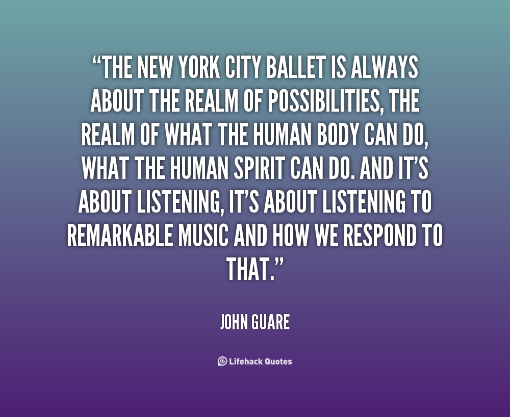 The New York City Ballet is always about the realm of possibilities, the realm of what the human body can do, what the human spirit can do. And it's about ... John Guare