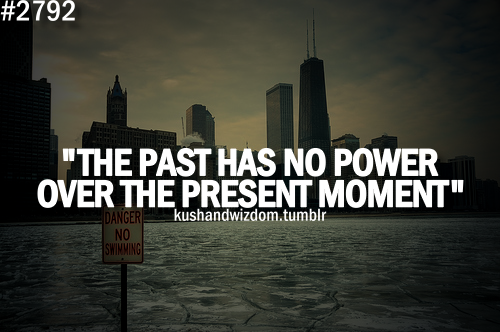 The Past Has No Power Over The Present Moment