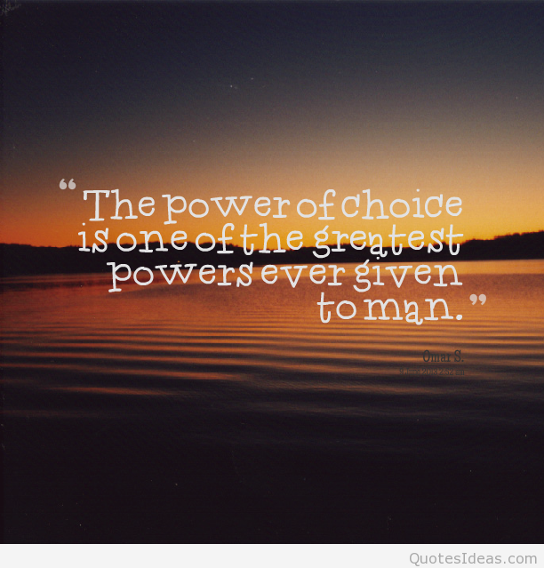 The Power Of Choice Is One Of The Greatest Powers Ever Given To Man