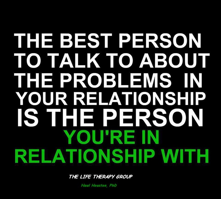 The best person to talk to about the problems in your relationship is the person you’re in the relationship with