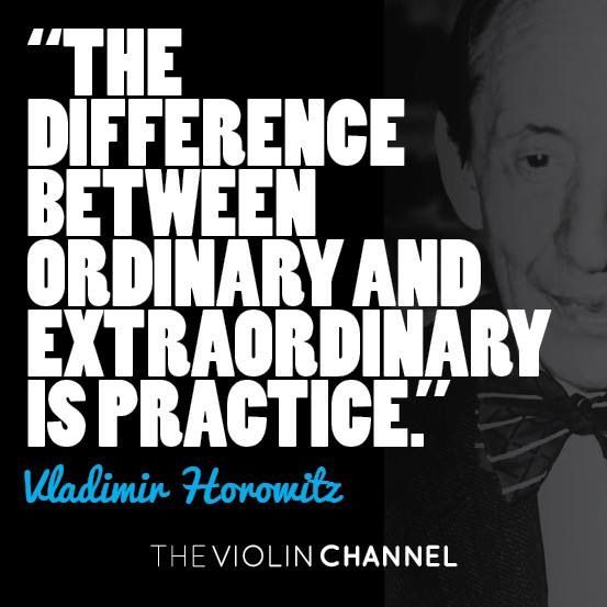 The difference between ordinary and extraordinary is PRACTICE. V. Horowitz