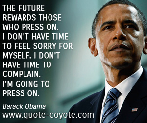 The future rewards those who press on. I don't have time to feel sorry for myself. I don't have time to complain. I'm going to press on. Barack Obama