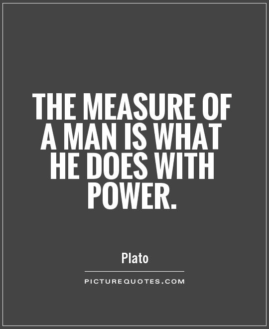 The measure of a man is what he does with power. Plato