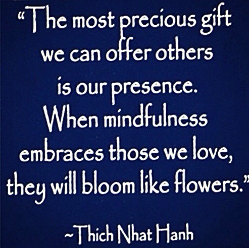 The most precious gift we can offer others is our presence. When mindfulness embraces those we love, they will bloom like ... Thich Nhat Hanh