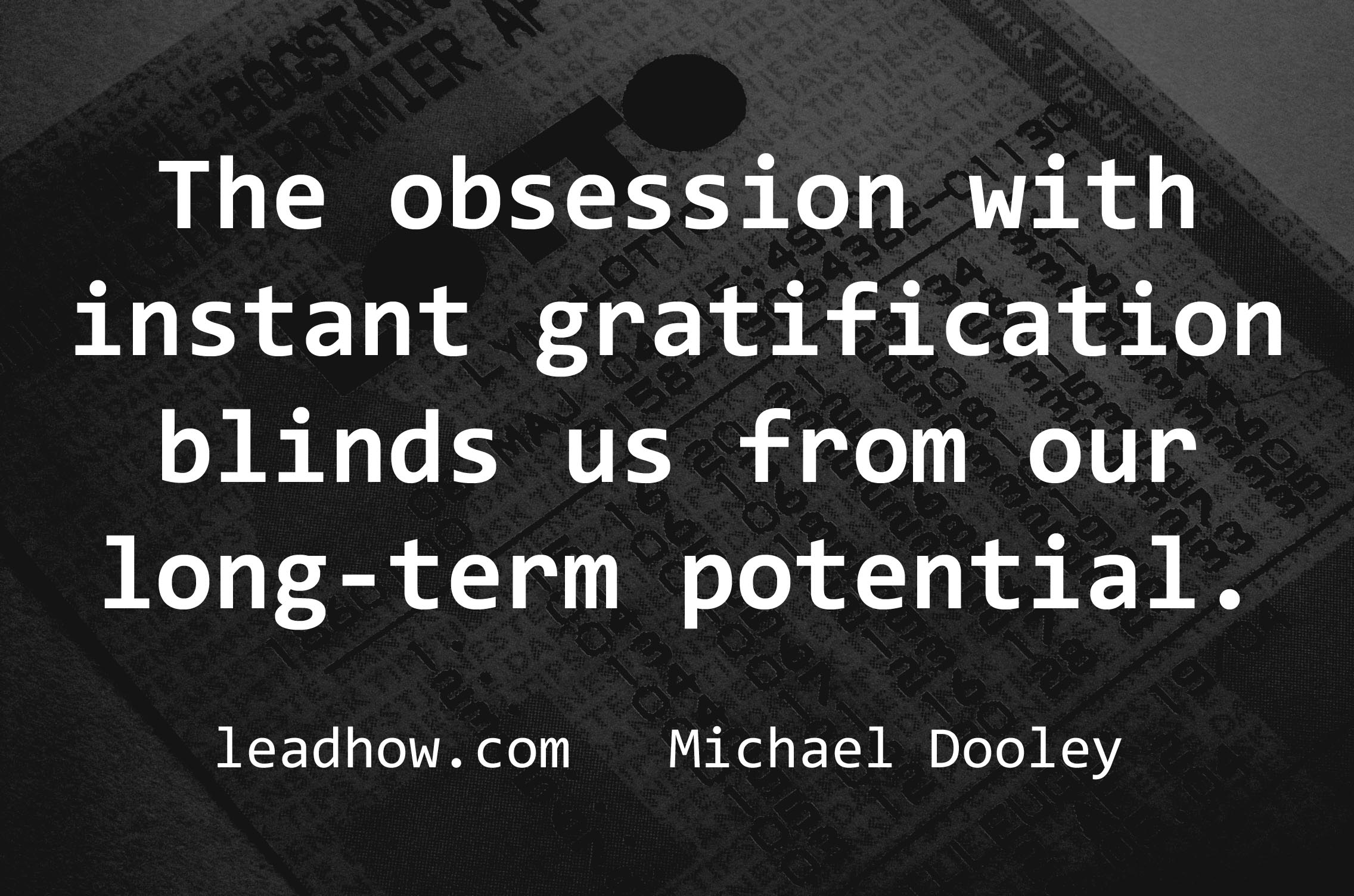 The obsession with instant gratification blinds us from our long-term potential. Mike Dooley