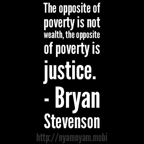 The opposite of poverty is not wealth, the opposite of poverty is justice. Bryan Stevenson