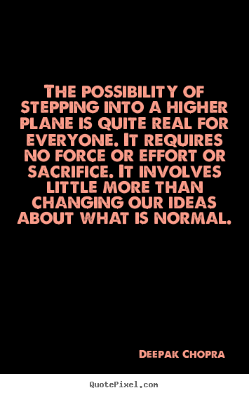 The possibility of stepping into a higher plane is quite real for everyone. It requires no force or effort or sacrifice. It involves lit... Deepak Chopra