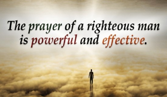 The prayer of a righteous man is powerful and effective.