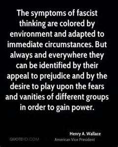 The symptoms of fascist thinking are colored by environment and adapted to immediate circumstances. But always and everywhere ... Henry A. Wallace