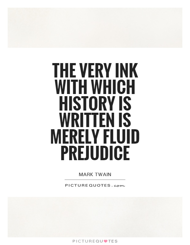 The very ink with which history is written is merely fluid prejudice. Mark Twain