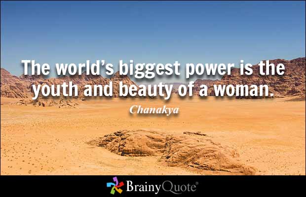 The world’s biggest power is the youth and beauty of a woman. Chanakya