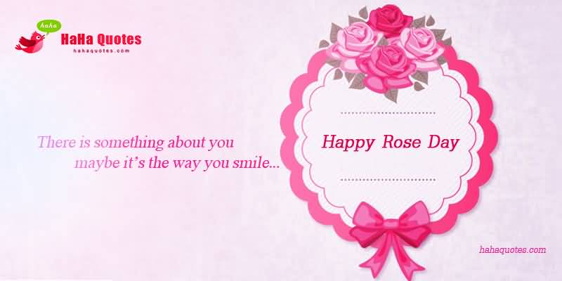 There Is Something About You Maybe It’s The Way You Smile Happy Rose Day Card