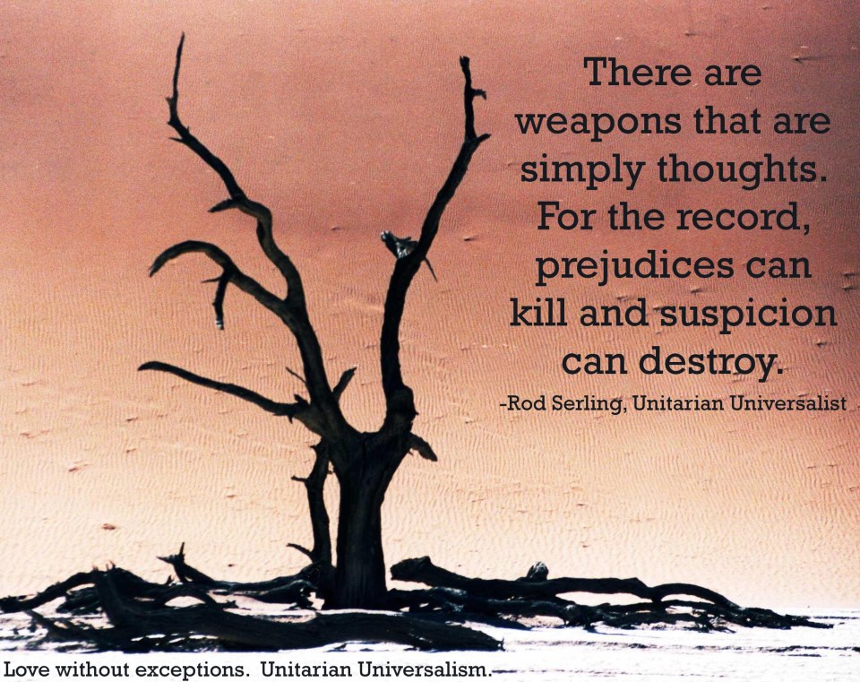 There are weapons that are simply thoughts. For the record, prejudices can kill and suspicion can destroy. Rod Serling
