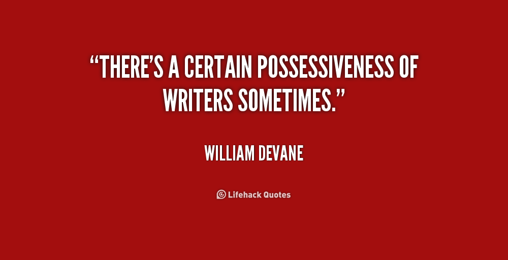 There’s a certain possessiveness of writers sometimes. William Devane