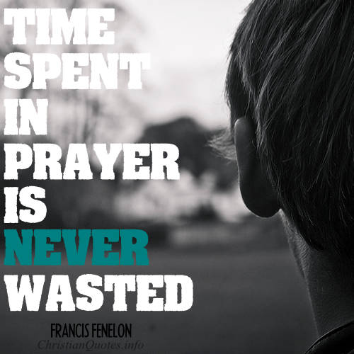 Time spent in prayer is never wasted. Francis Fenelon