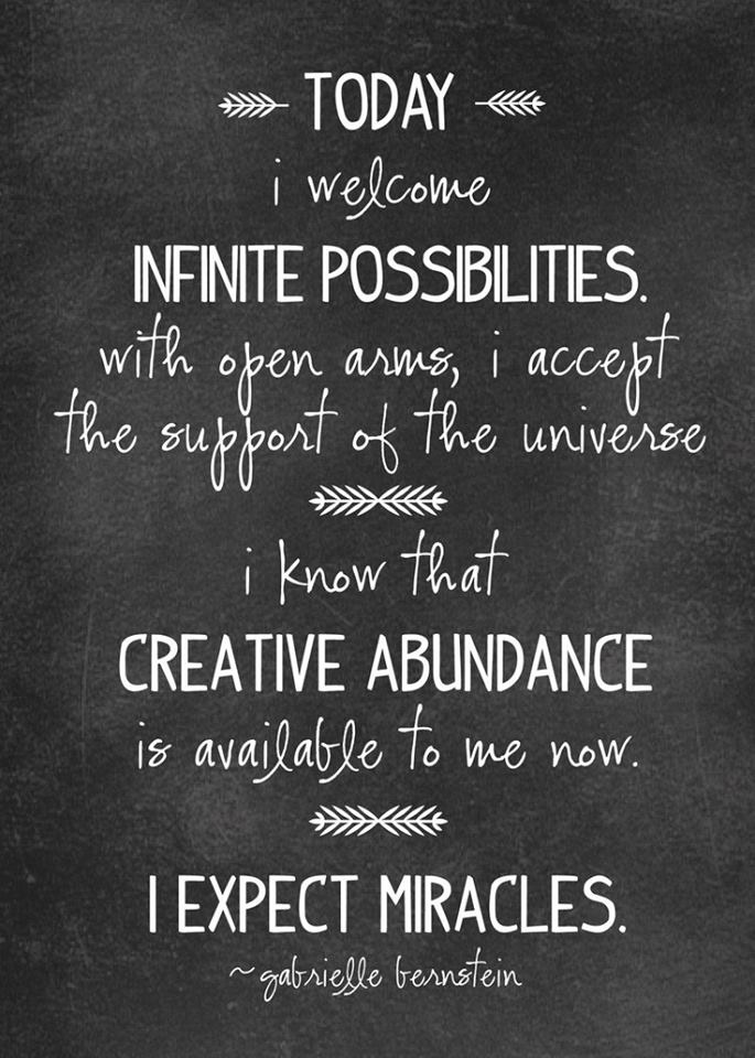 Today I welcome infinite possibilities with open arms, I accept the support of the universe. I know that creative abundance is available to me now. I expect ... Gabrielle Bernstein