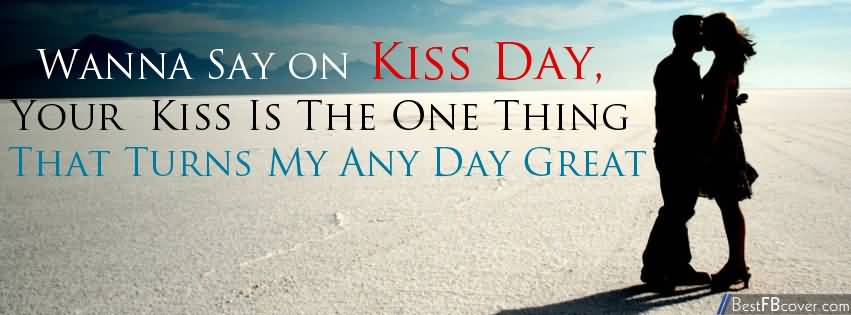Wanna Say On Kiss Day, Your Kiss Is The One Thing That Turns My Any Day Great Facebook Cover Picture