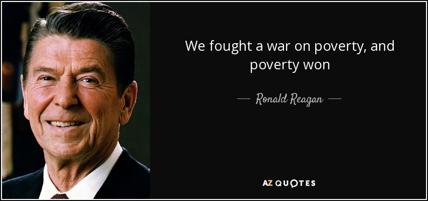 We fought a war on poverty, and poverty won. Ronald Reagan