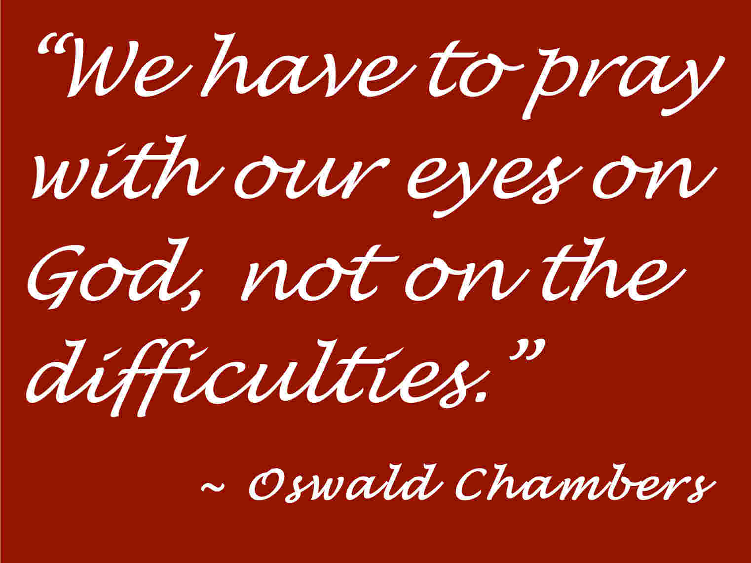 We have to pray with our eyes on god, not on the difficulties. Oswald Chambers