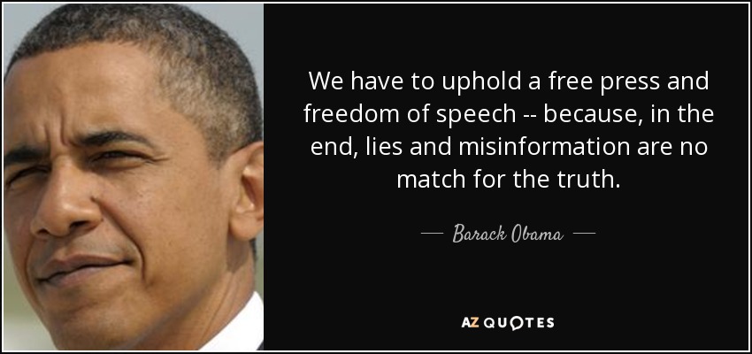 We have to uphold a free press and freedom of speech. Because, in the end, lies and misinformation are no match for the truth. Barack Obama
