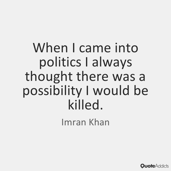 When I came into politics I always thought there was a possibility I would be killed. Imran Khan