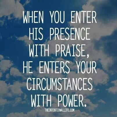 When you enter His presence with praise, He enters your circumstances with power