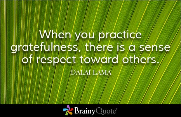 When you practice gratefulness, there is a sense of respect toward others. Dalai Lama