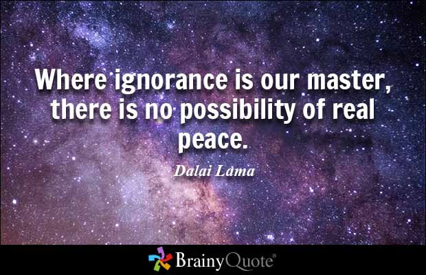 Where ignorance is our master, there is no possibility of real peace. Dalai Lama